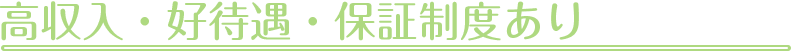 高収入・高待遇・保証制度有り